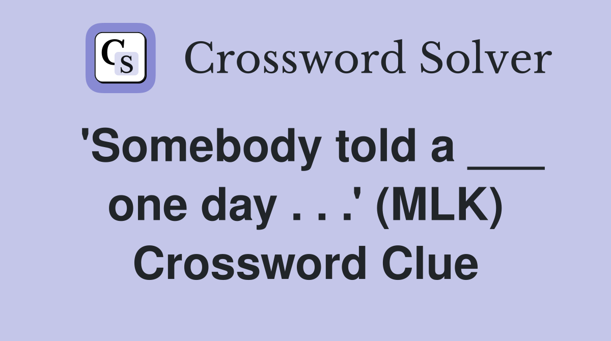 'Somebody told a ___ one day . . .' (MLK) Crossword Clue