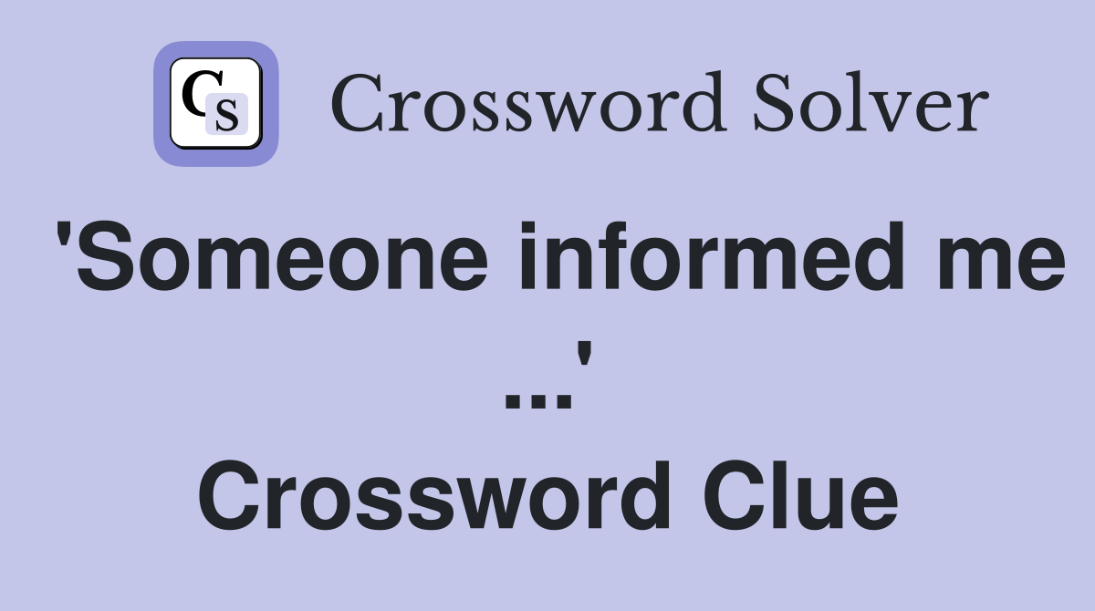 'Someone informed me ...' Crossword Clue