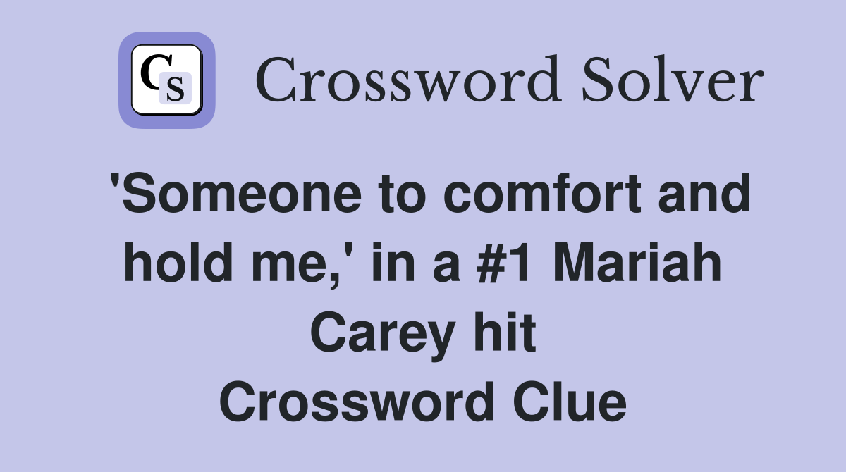 'Someone to comfort and hold me,' in a #1 Mariah Carey hit Crossword Clue