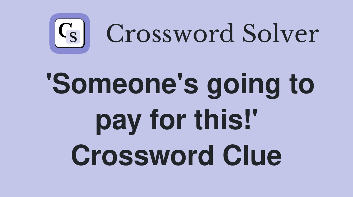 'Someone's going to pay for this!' Crossword Clue