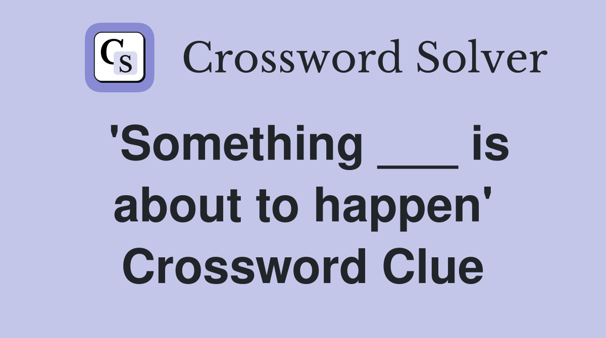 'Something ___ is about to happen' Crossword Clue