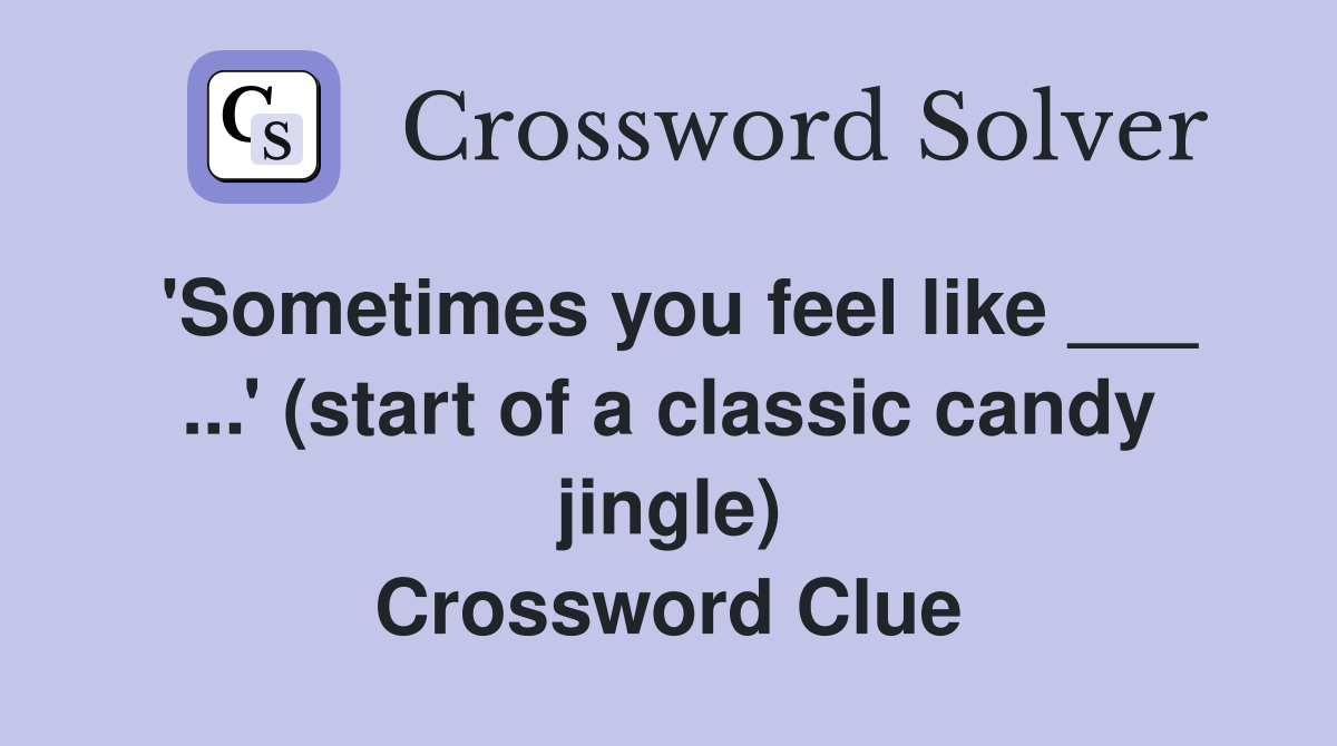 'Sometimes you feel like ___ ...' (start of a classic candy jingle) Crossword Clue