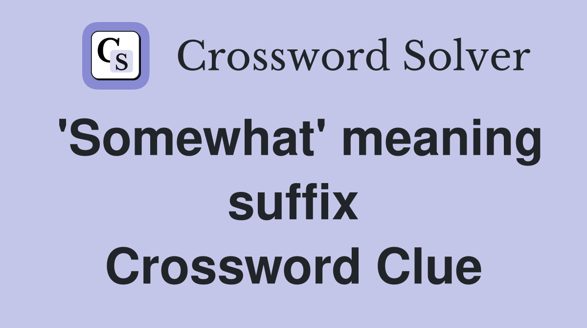 'Somewhat' meaning suffix Crossword Clue