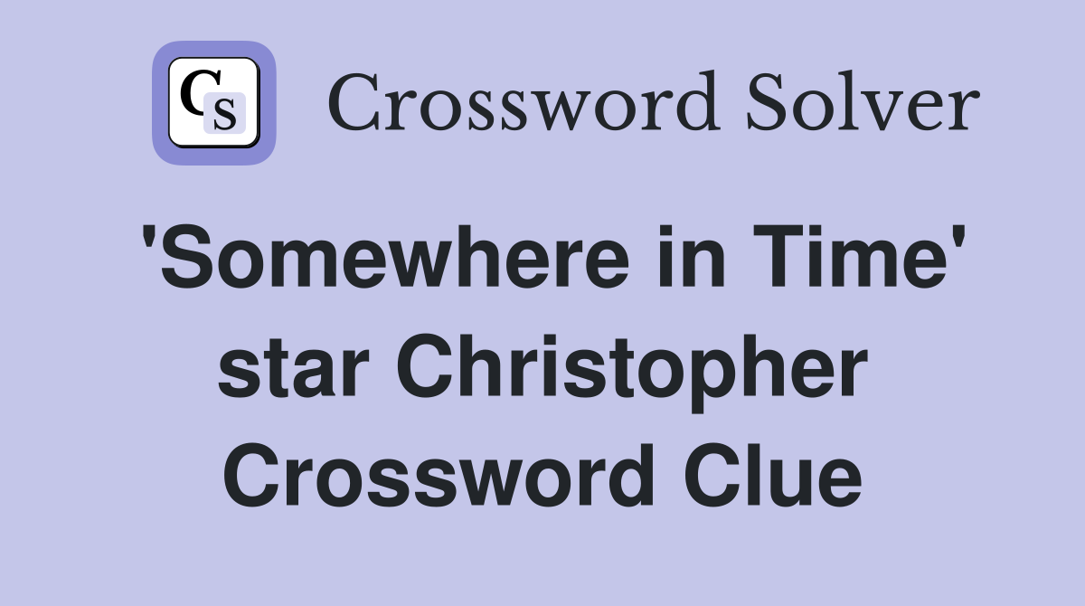 'Somewhere in Time' star Christopher Crossword Clue