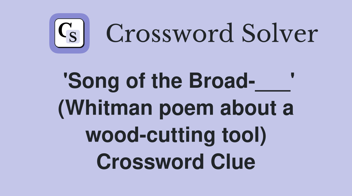 'Song of the Broad-___' (Whitman poem about a wood-cutting tool) Crossword Clue