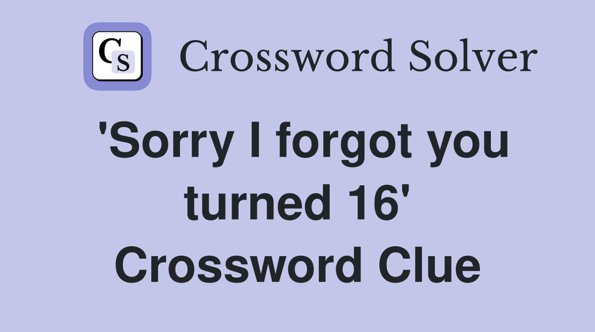 'Sorry I forgot you turned 16' Crossword Clue