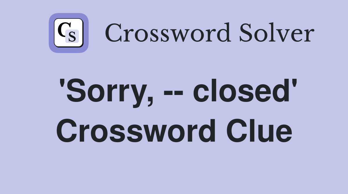 'Sorry, -- closed' Crossword Clue