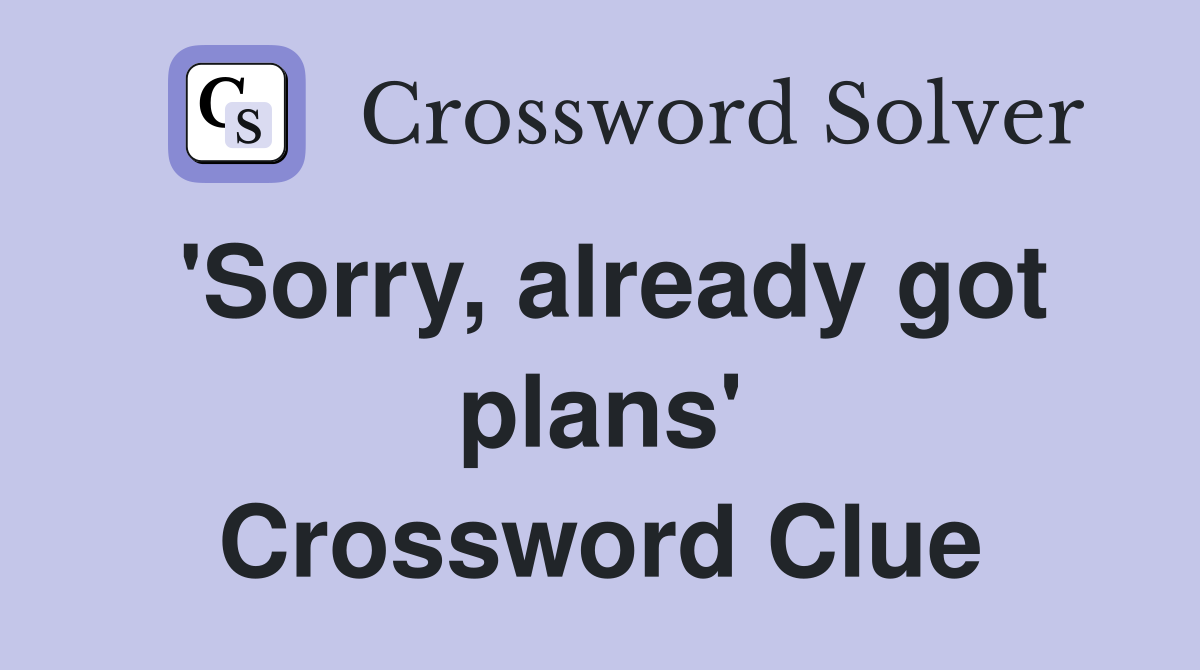 'Sorry, already got plans' Crossword Clue