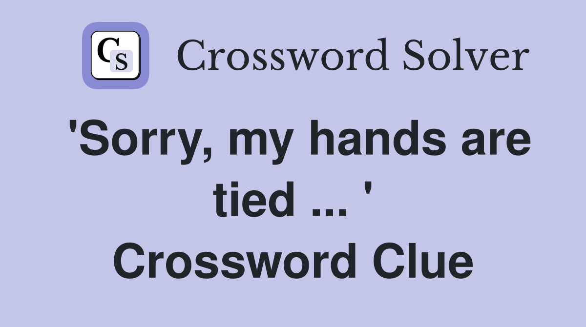 'Sorry, my hands are tied ... ' Crossword Clue