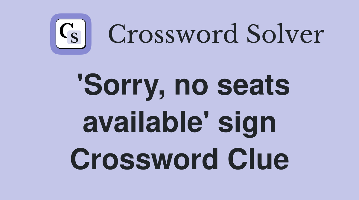 'Sorry, no seats available' sign Crossword Clue