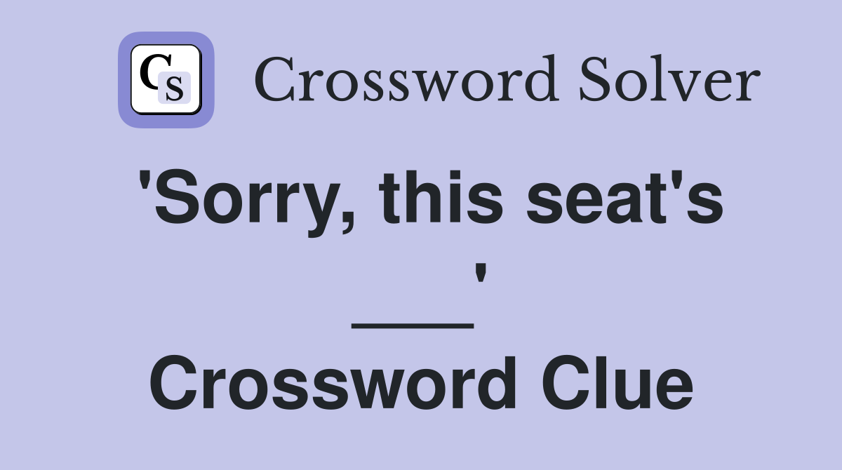 'Sorry, this seat's ___' Crossword Clue