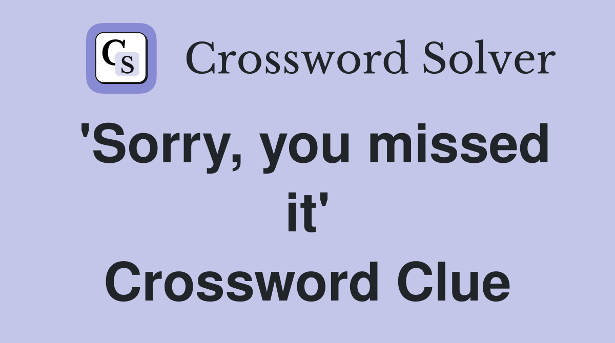 'Sorry, you missed it' Crossword Clue