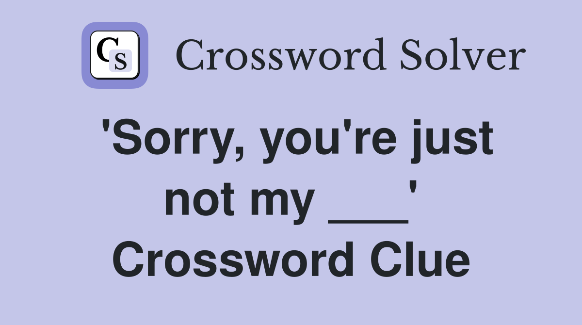 'Sorry, you're just not my ___' Crossword Clue
