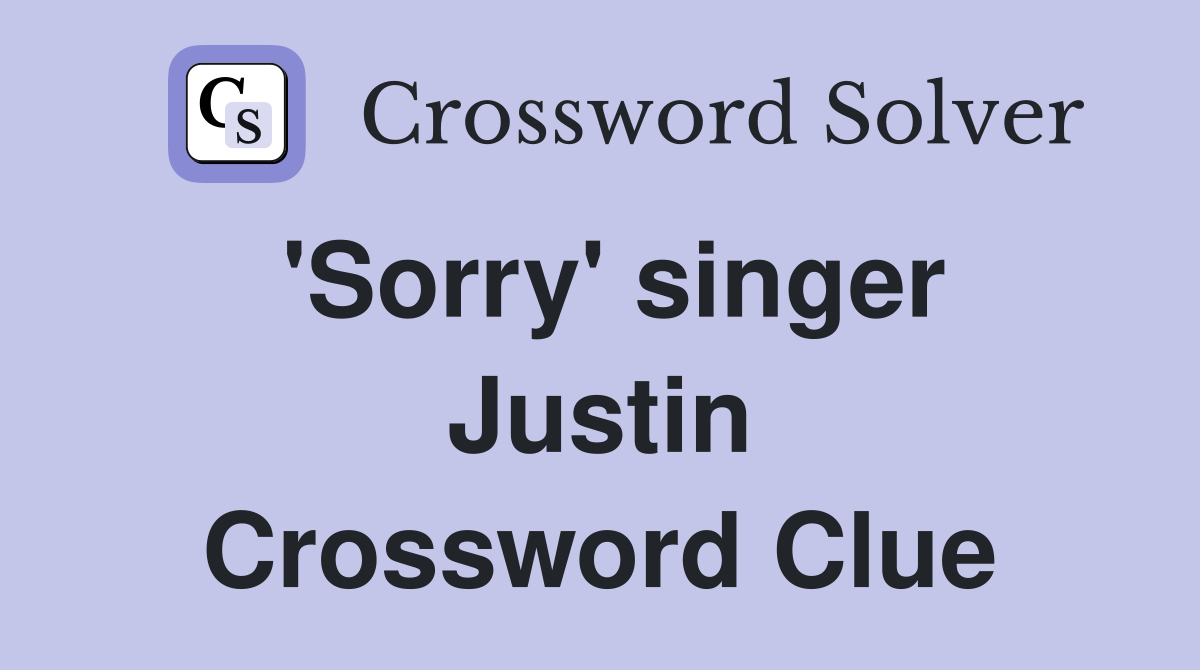 'Sorry' singer Justin Crossword Clue