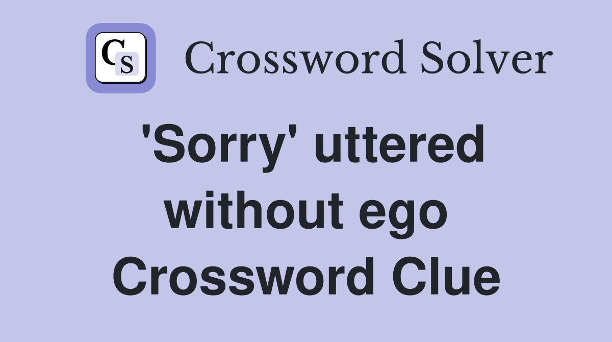 'Sorry' uttered without ego Crossword Clue