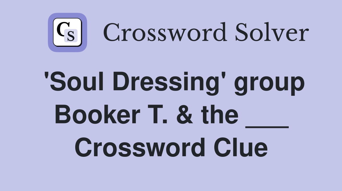'Soul Dressing' group Booker T. & the ___ Crossword Clue