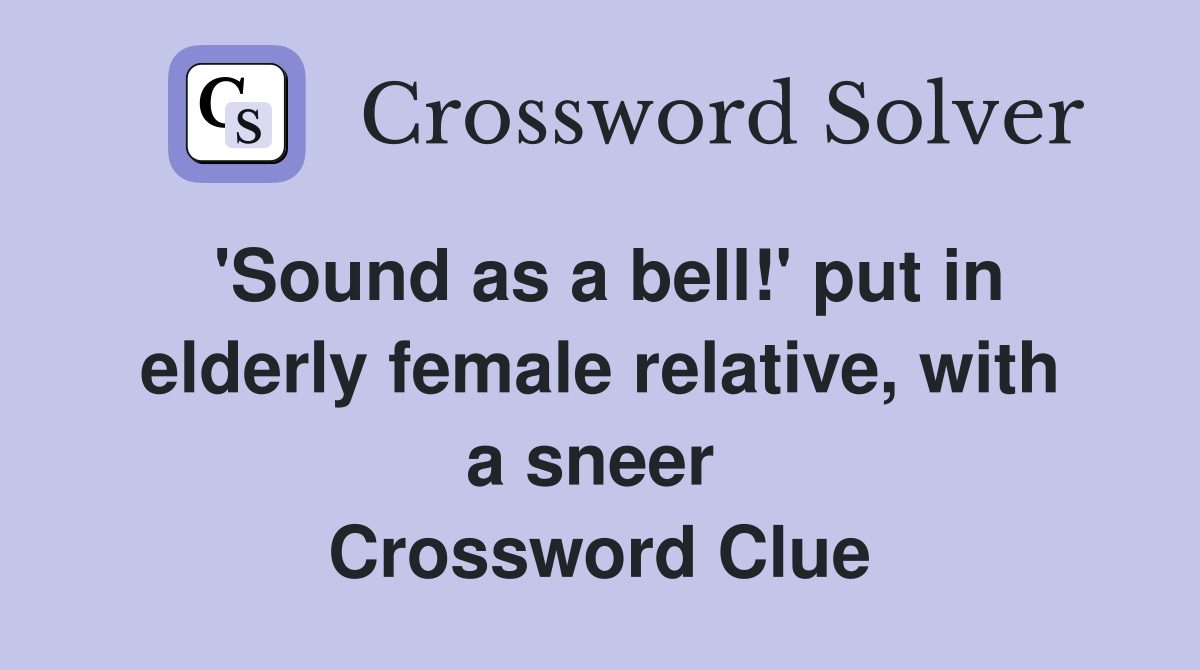 'Sound as a bell!' put in elderly female relative, with a sneer  Crossword Clue