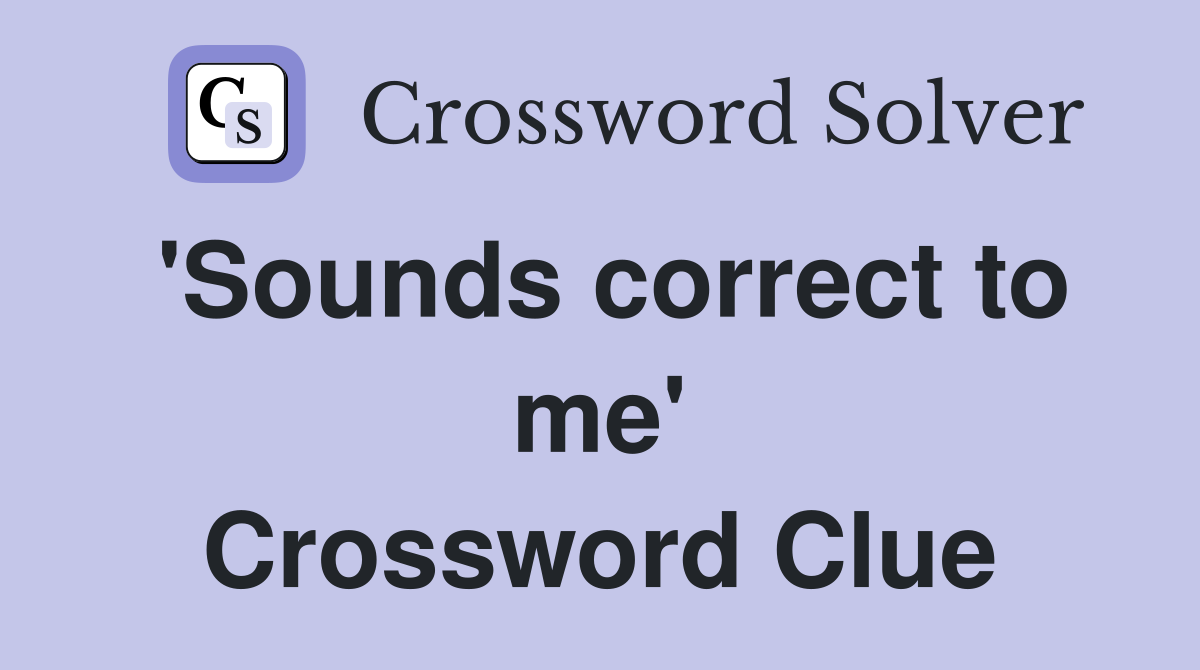 'Sounds correct to me' Crossword Clue