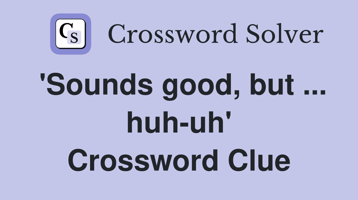 'Sounds good, but ... huh-uh' Crossword Clue