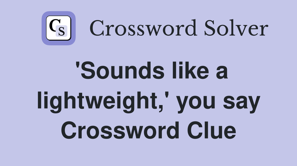 'Sounds like a lightweight,' you say Crossword Clue