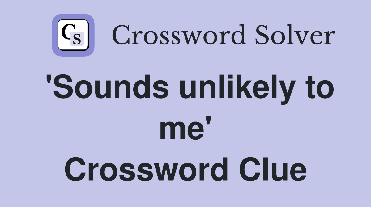 'Sounds unlikely to me' Crossword Clue