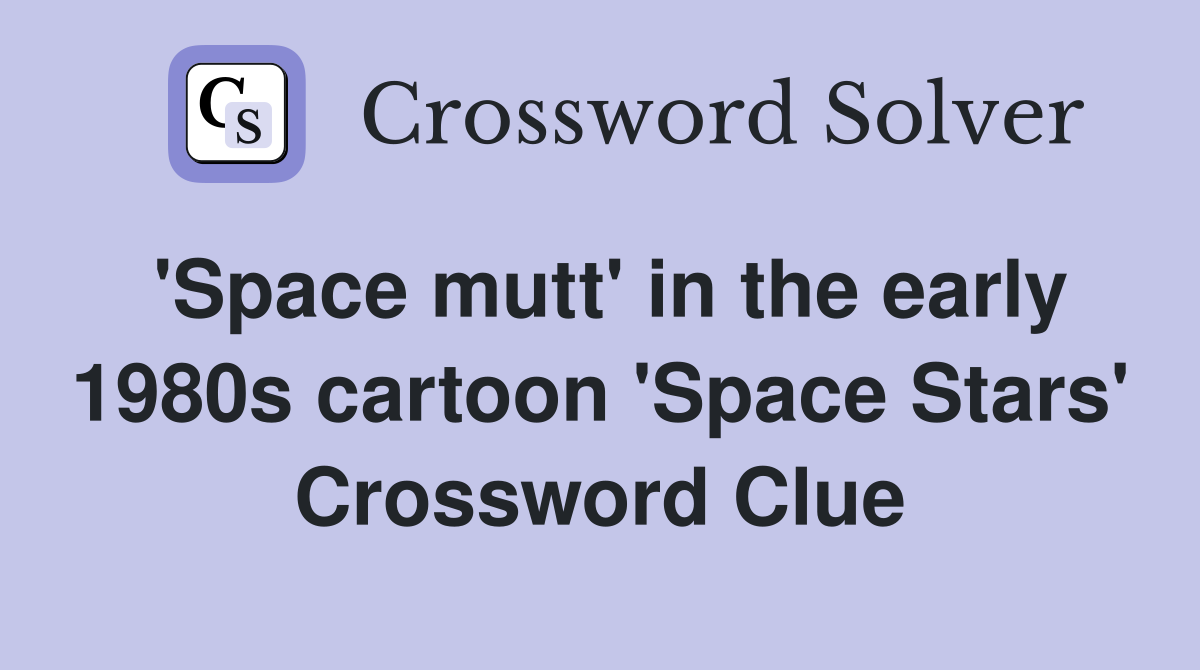 'Space mutt' in the early 1980s cartoon 'Space Stars' Crossword Clue