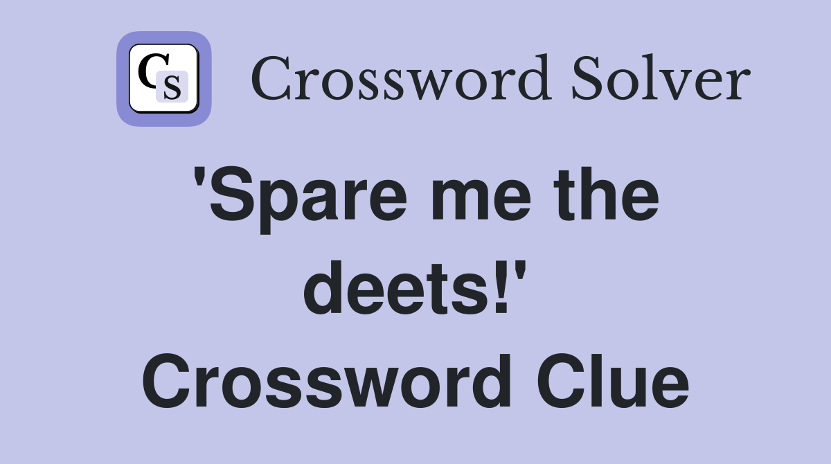 'Spare me the deets!' Crossword Clue