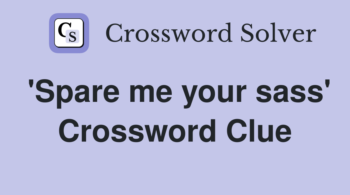 'Spare me your sass' Crossword Clue