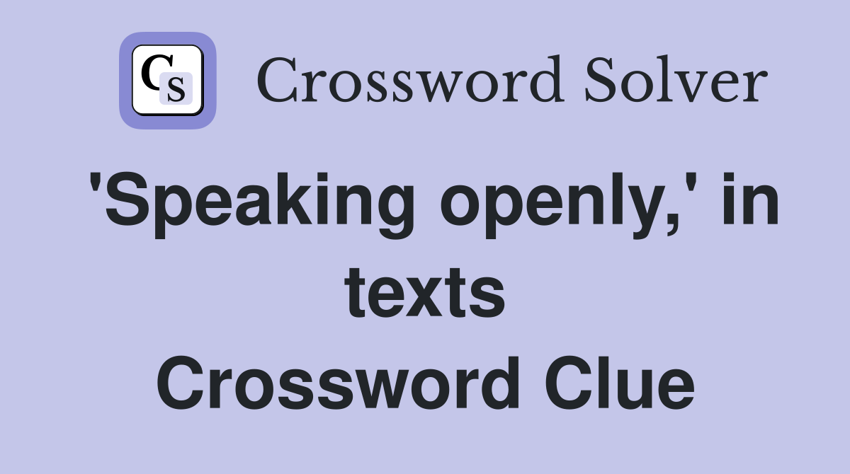'Speaking openly,' in texts Crossword Clue