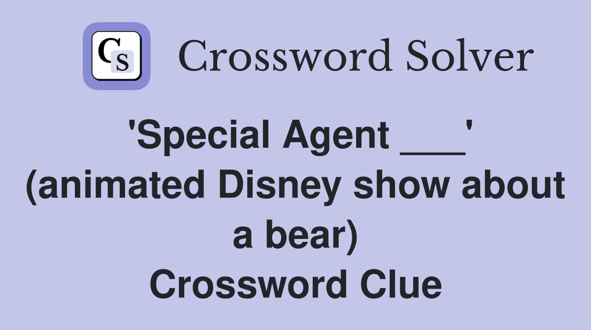 'Special Agent ___' (animated Disney show about a bear) Crossword Clue
