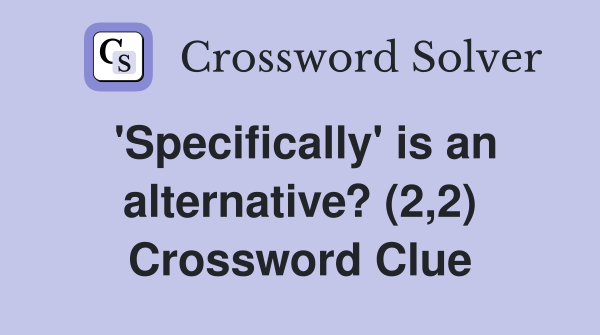 'Specifically' is an alternative? (2,2) Crossword Clue