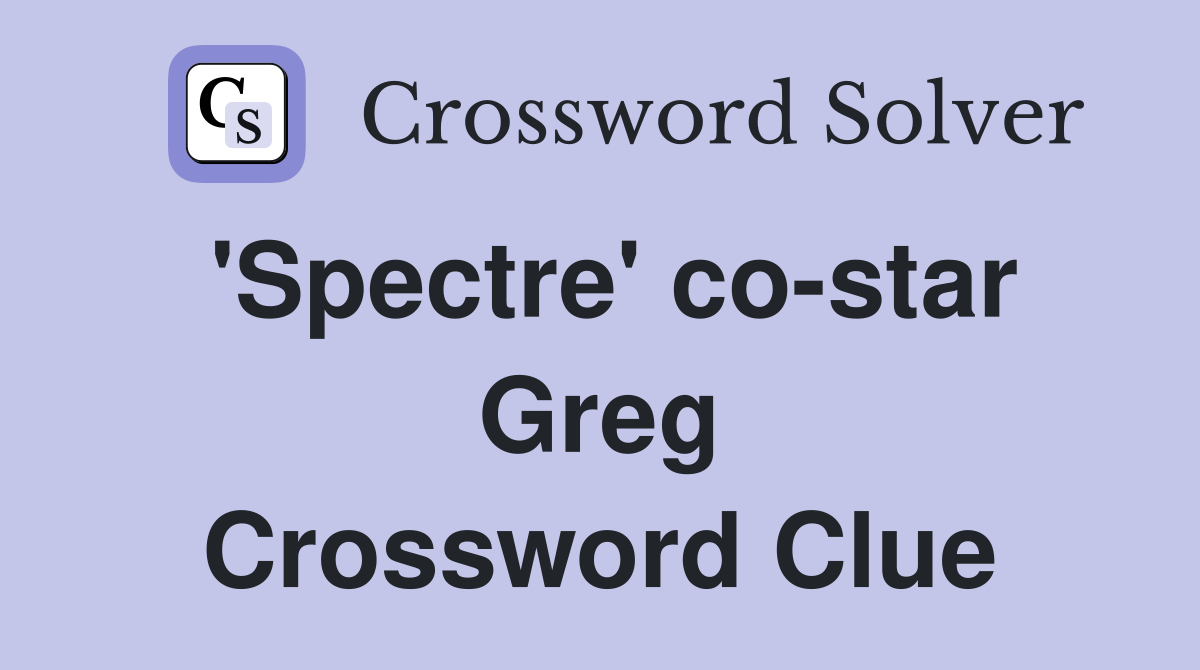 'Spectre' co-star Greg Crossword Clue