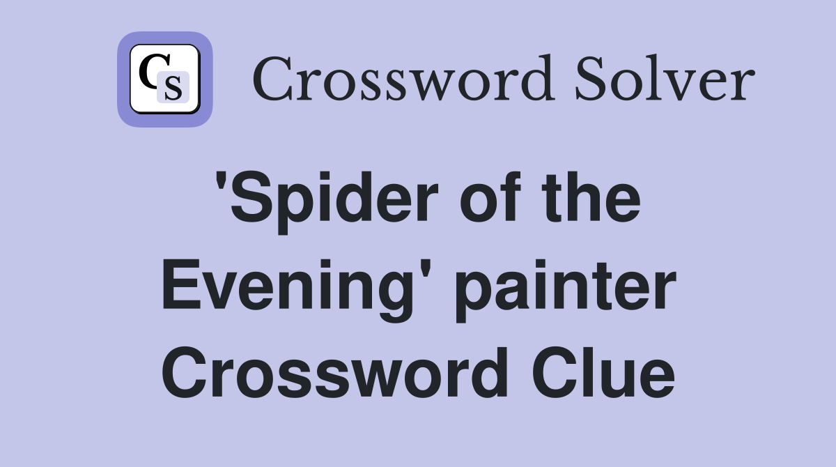 'Spider of the Evening' painter Crossword Clue