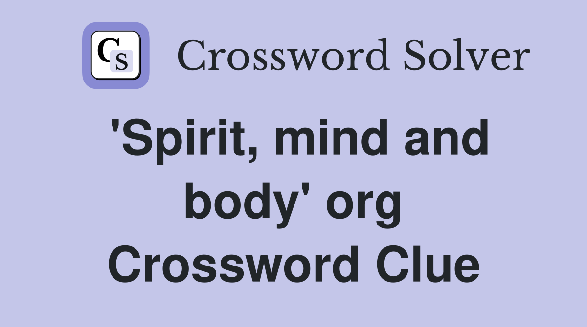 'Spirit, mind and body' org Crossword Clue