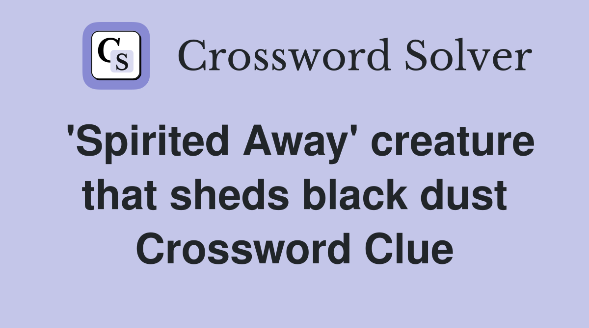 'Spirited Away' creature that sheds black dust Crossword Clue