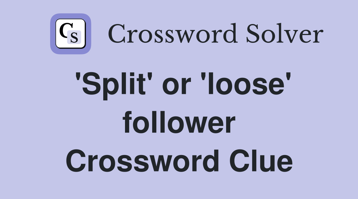'Split' or 'loose' follower Crossword Clue