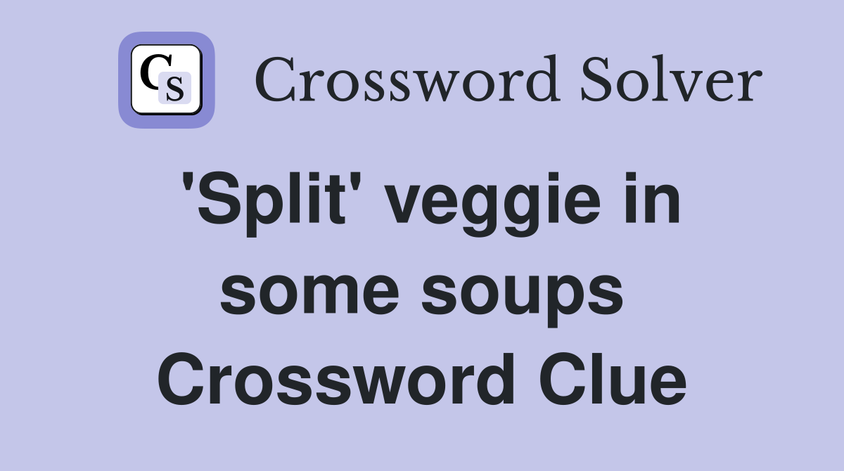 'Split' veggie in some soups Crossword Clue