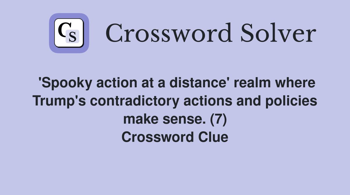 'Spooky action at a distance' realm where Trump's contradictory actions and policies make sense. (7) Crossword Clue