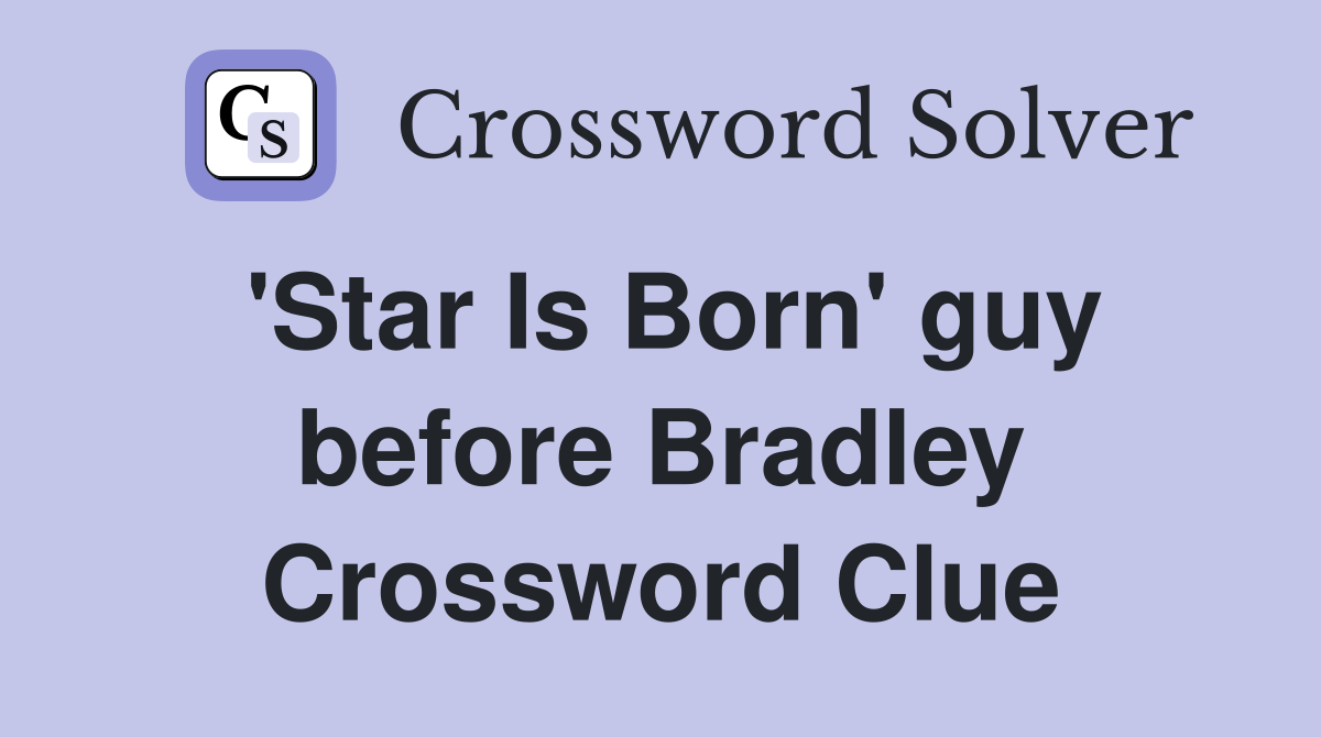 'Star Is Born' guy before Bradley Crossword Clue