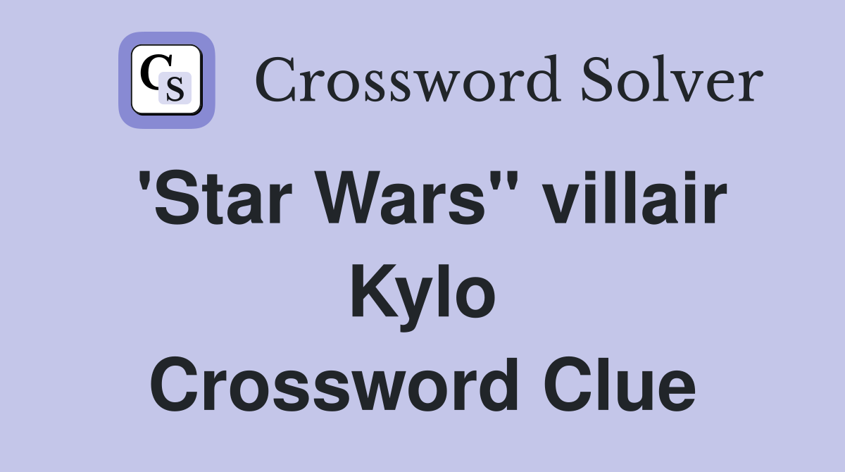 'Star Wars" villair Kylo Crossword Clue