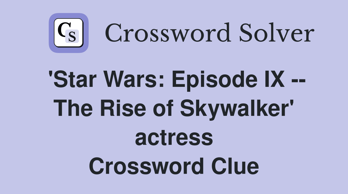 'Star Wars: Episode IX -- The Rise of Skywalker' actress Crossword Clue