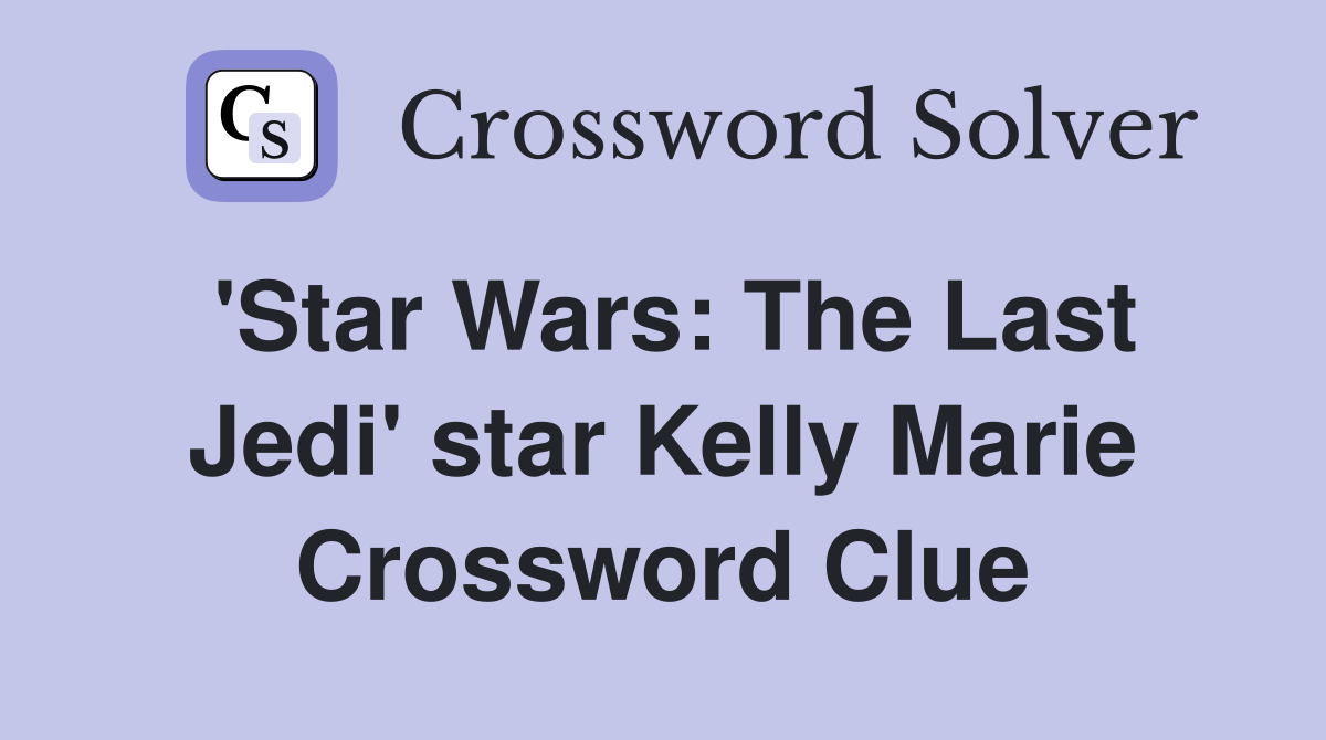 'Star Wars: The Last Jedi' star Kelly Marie Crossword Clue