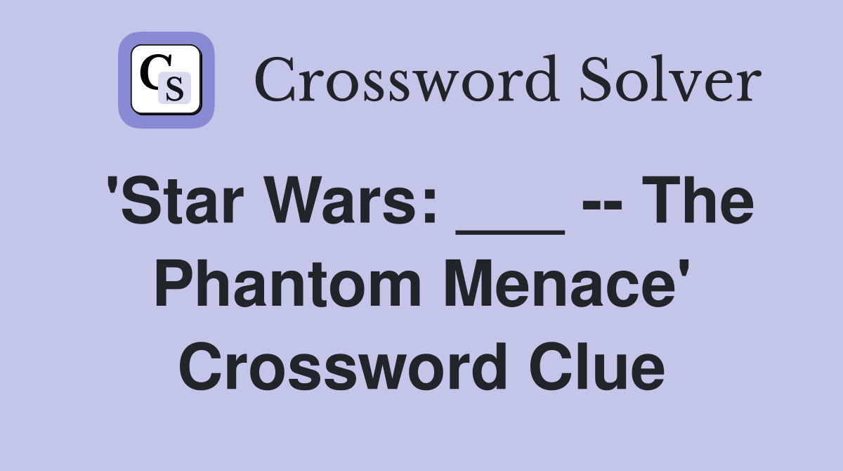 'Star Wars: ___ -- The Phantom Menace' Crossword Clue