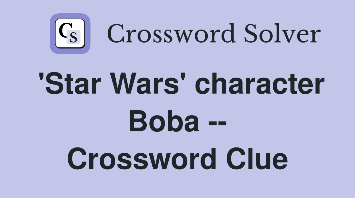 'Star Wars' character Boba -- Crossword Clue