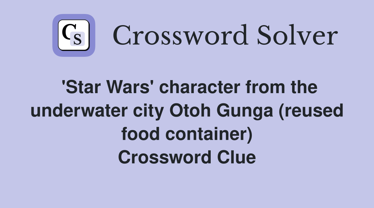 'Star Wars' character from the underwater city Otoh Gunga (reused food container) Crossword Clue
