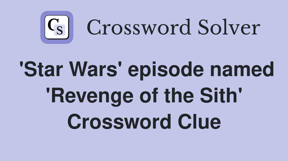 'Star Wars' episode named 'Revenge of the Sith' Crossword Clue