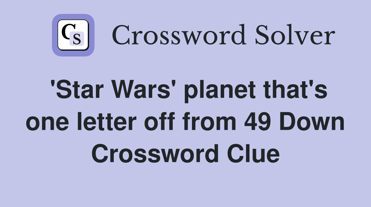 'Star Wars' planet that's one letter off from 49 Down Crossword Clue