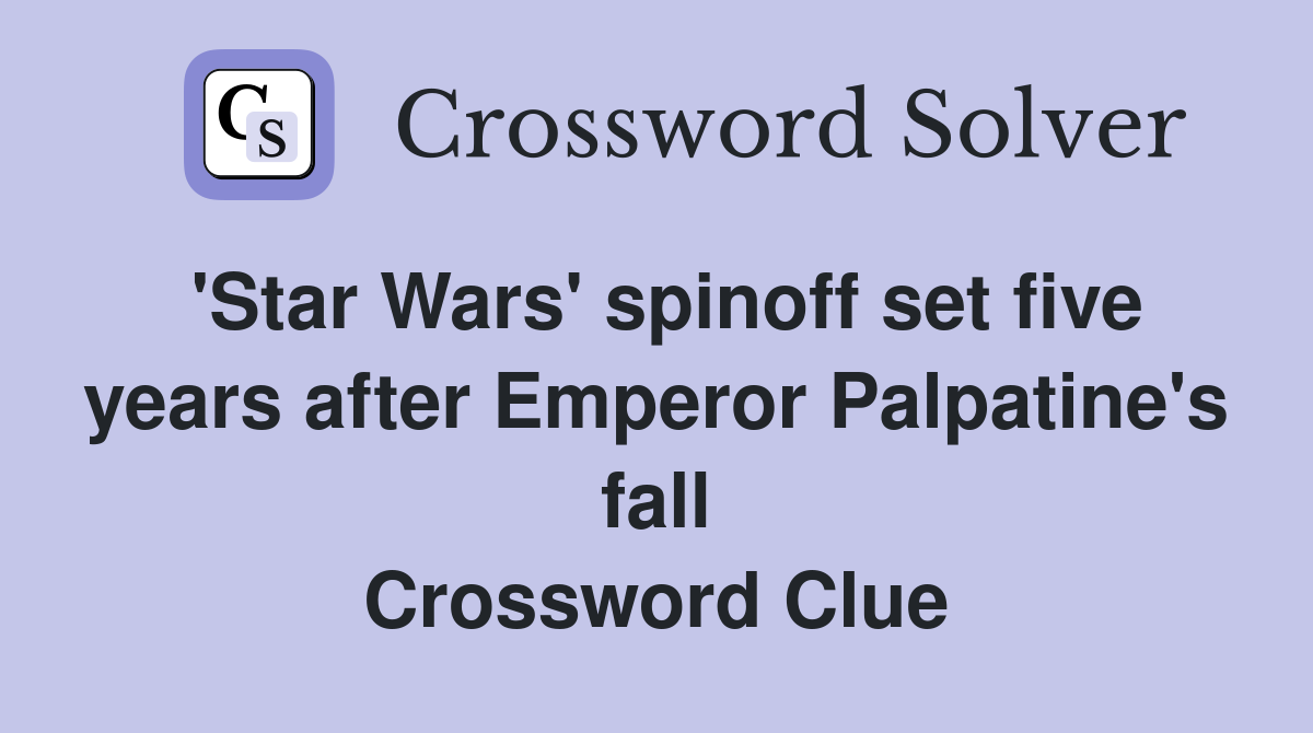 'Star Wars' spinoff set five years after Emperor Palpatine's fall Crossword Clue