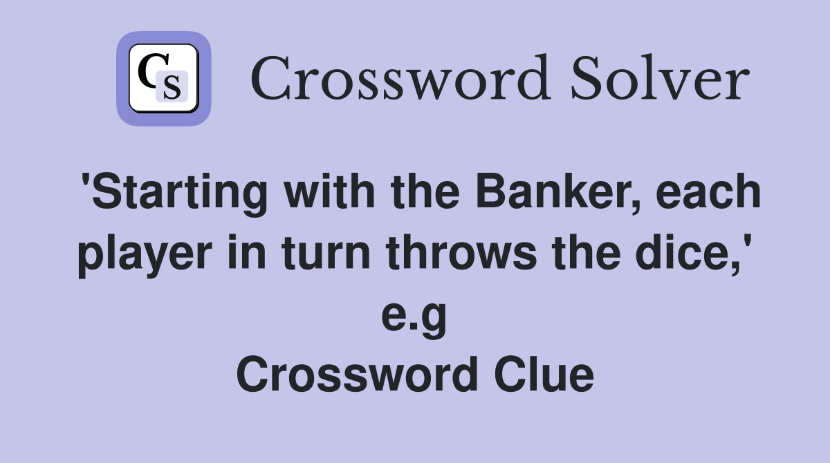 'Starting with the Banker, each player in turn throws the dice,' e.g Crossword Clue