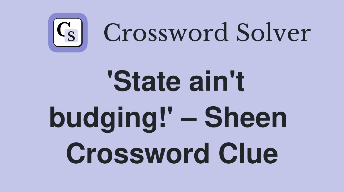 'State ain't budging!' – Sheen  Crossword Clue